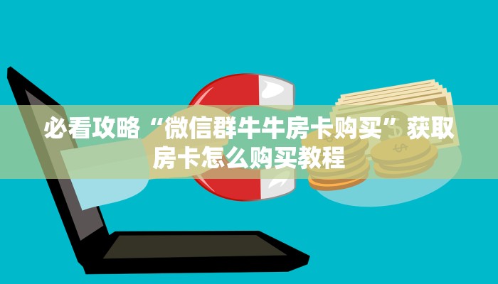 必看攻略“微信群牛牛房卡购买”获取房卡怎么购买教程