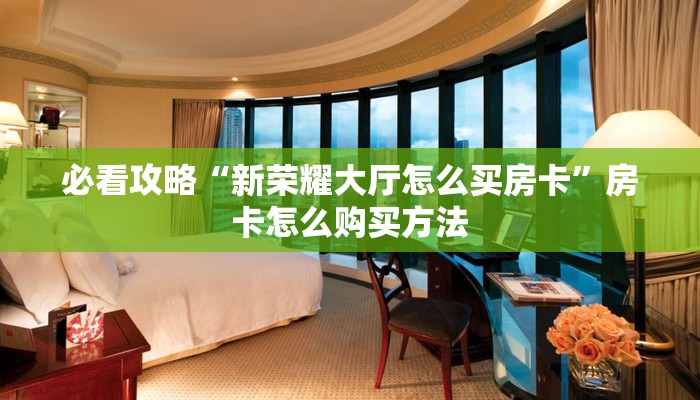 必看攻略“新荣耀大厅怎么买房卡”房卡怎么购买方法