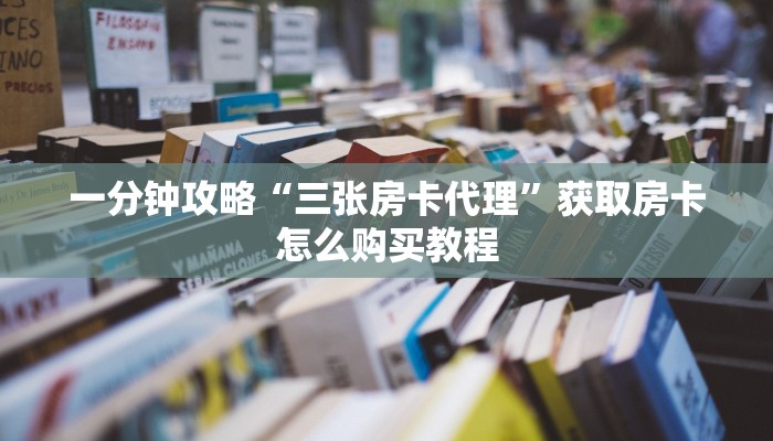 一分钟攻略“三张房卡代理”获取房卡怎么购买教程