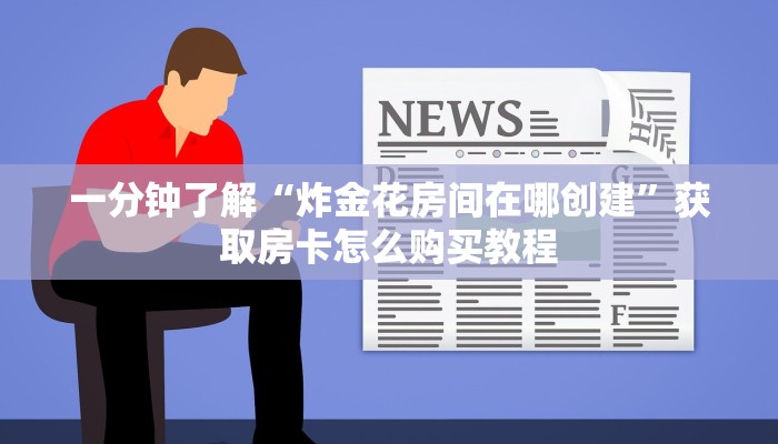 一分钟了解“炸金花房间在哪创建”获取房卡怎么购买教程