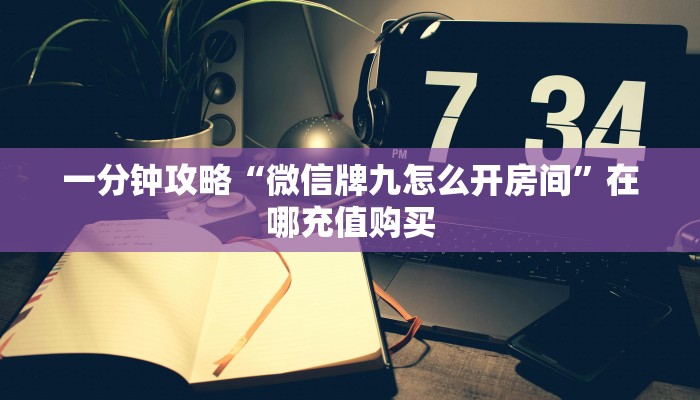 一分钟攻略“微信牌九怎么开房间”在哪充值购买