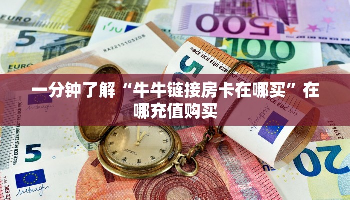 一分钟了解“牛牛链接房卡在哪买”在哪充值购买