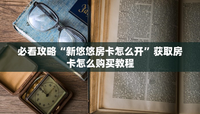 必看攻略“新悠悠房卡怎么开”获取房卡怎么购买教程