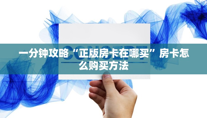 一分钟攻略“正版房卡在哪买”房卡怎么购买方法 一分钟攻略“正版房卡在哪买”房卡怎么购买方法