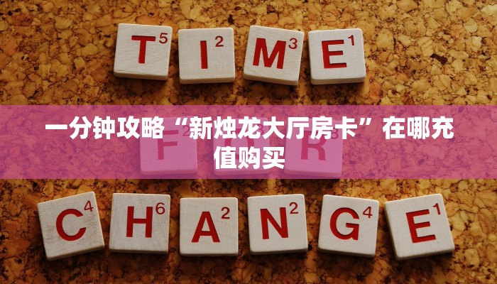 一分钟攻略“新烛龙大厅房卡”在哪充值购买