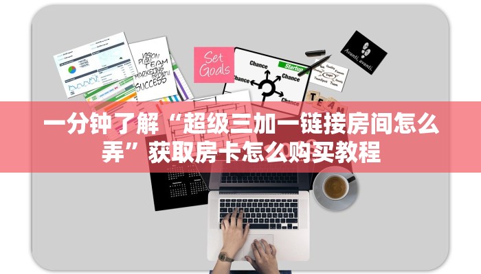 一分钟了解“超级三加一链接房间怎么弄”获取房卡怎么购买教程