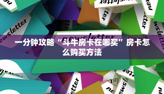 一分钟攻略“斗牛房卡在哪买”房卡怎么购买方法