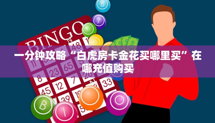 一分钟攻略“白虎房卡金花买哪里买”在哪充值购买