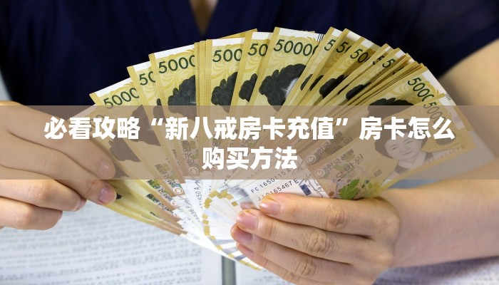 必看攻略“新八戒房卡充值”房卡怎么购买方法 必看攻略“新八戒房卡充值”房卡怎么购买方法