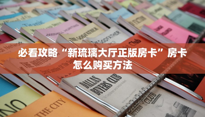 必看攻略“新琉璃大厅正版房卡”房卡怎么购买方法