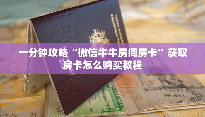 一分钟攻略“微信牛牛房间房卡”获取房卡怎么购买教程 一分钟攻略“微信牛牛房间房卡”获取房卡怎么购买教程