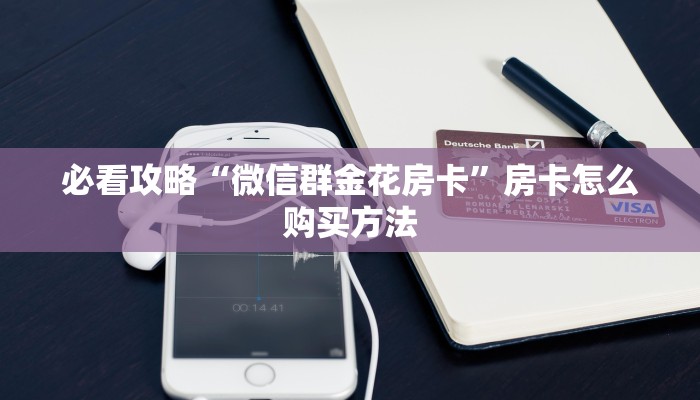 必看攻略“微信群金花房卡”房卡怎么购买方法 必看攻略“微信群金花房卡”房卡怎么购买方法