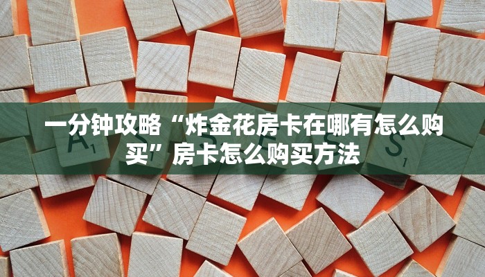 一分钟攻略“炸金花房卡在哪有怎么购买”房卡怎么购买方法
