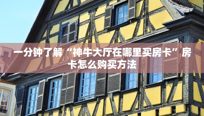 一分钟了解“神牛大厅在哪里买房卡”房卡怎么购买方法 一分钟了解“神牛大厅在哪里买房卡”房卡怎么购买方法