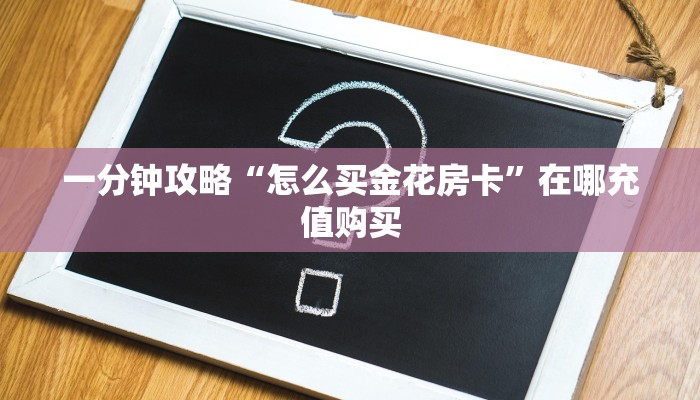 一分钟攻略“怎么买金花房卡”在哪充值购买