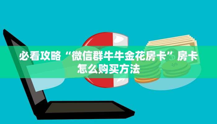 必看攻略“微信群牛牛金花房卡”房卡怎么购买方法 必看攻略“微信群牛牛金花房卡”房卡怎么购买方法