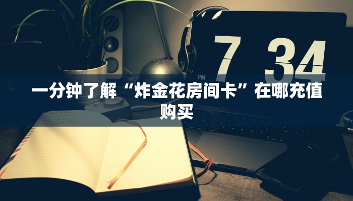 一分钟了解“炸金花房间卡”在哪充值购买