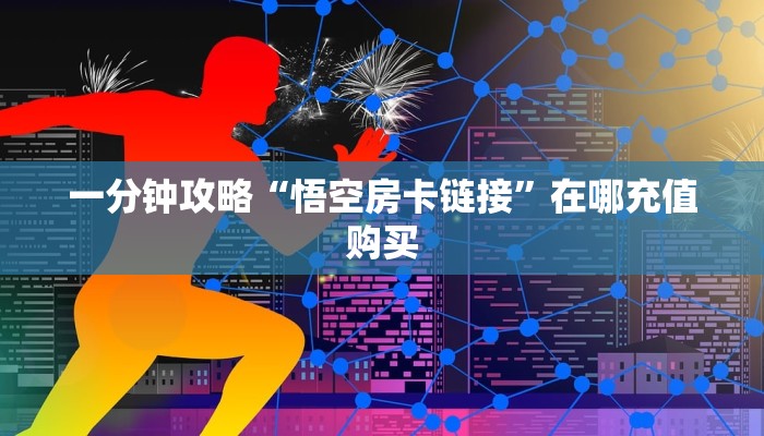 一分钟攻略“悟空房卡链接”在哪充值购买