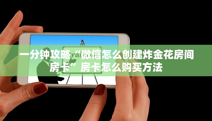 一分钟攻略“微信怎么创建炸金花房间房卡”房卡怎么购买方法