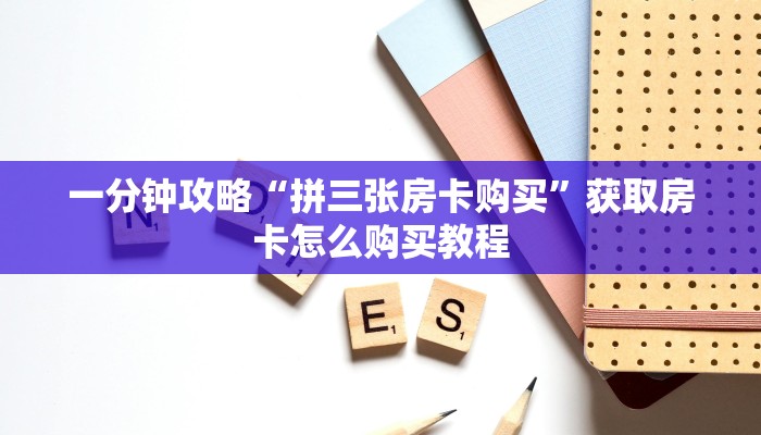 一分钟攻略“拼三张房卡购买”获取房卡怎么购买教程 一分钟攻略“拼三张房卡购买”获取房卡怎么购买教程