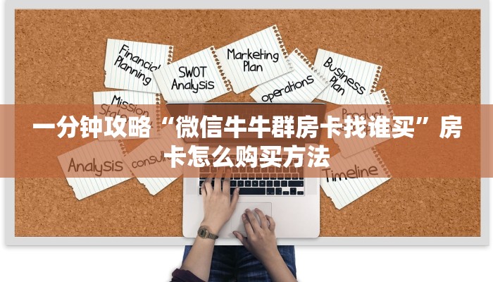 一分钟攻略“微信牛牛群房卡找谁买”房卡怎么购买方法
