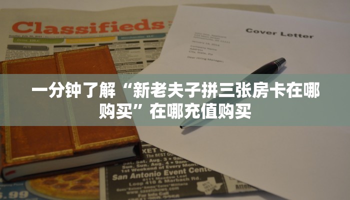 一分钟了解“新老夫子拼三张房卡在哪购买”在哪充值购买
