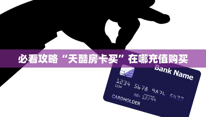 必看攻略“天酷房卡买”在哪充值购买