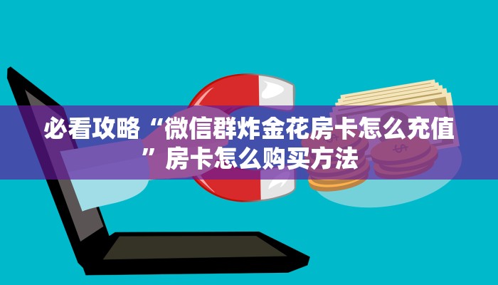 必看攻略“微信群炸金花房卡怎么充值”房卡怎么购买方法