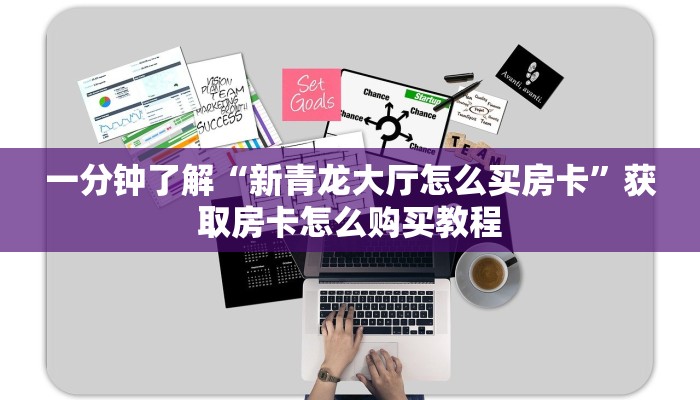 一分钟了解“新青龙大厅怎么买房卡”获取房卡怎么购买教程 一分钟了解“新青龙大厅怎么买房卡”获取房卡怎么购买教程