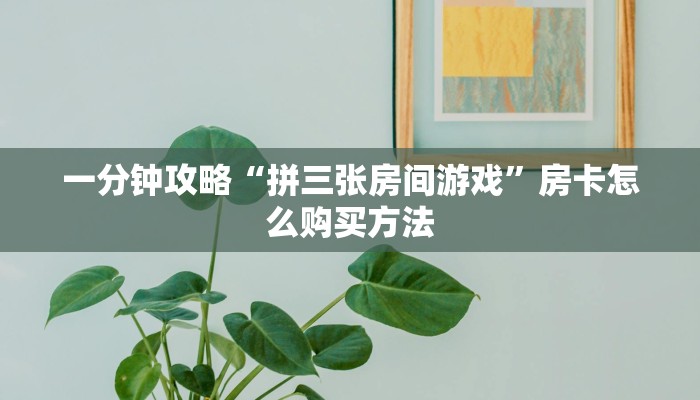一分钟攻略“拼三张房间游戏”房卡怎么购买方法