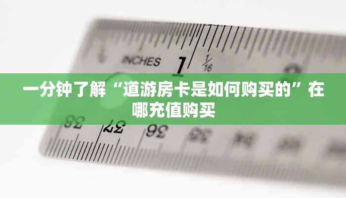 一分钟了解“道游房卡是如何购买的”在哪充值购买 一分钟了解“道游房卡是如何购买的”在哪充值购买