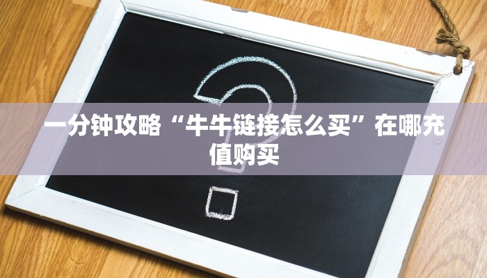 一分钟攻略“牛牛链接怎么买”在哪充值购买
