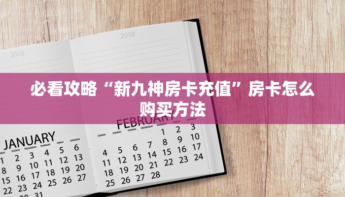 必看攻略“新九神房卡充值”房卡怎么购买方法
