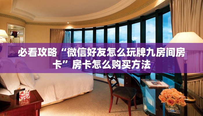 必看攻略“微信好友怎么玩牌九房间房卡”房卡怎么购买方法