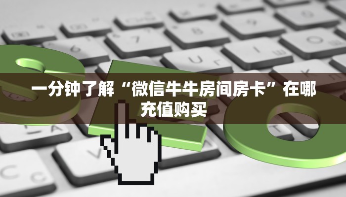 一分钟了解“微信牛牛房间房卡”在哪充值购买