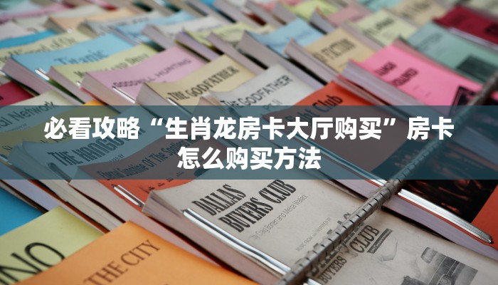 必看攻略“生肖龙房卡大厅购买”房卡怎么购买方法 必看攻略“生肖龙房卡大厅购买”房卡怎么购买方法