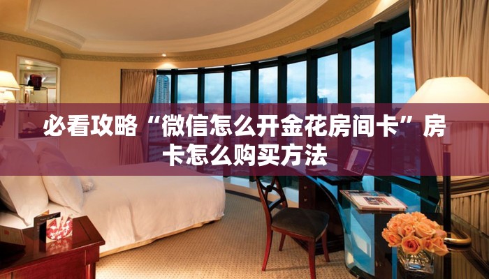 必看攻略“微信怎么开金花房间卡”房卡怎么购买方法