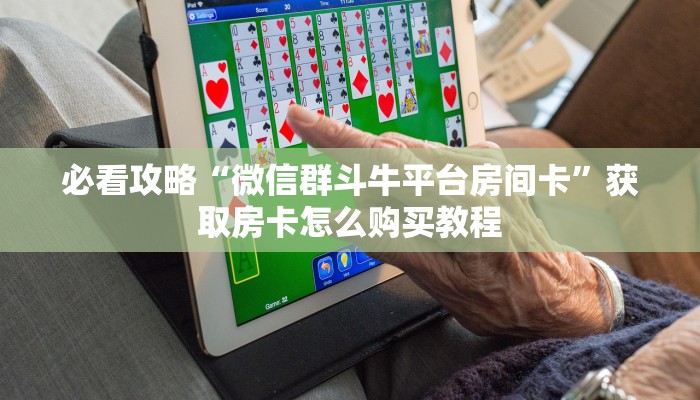 必看攻略“微信群斗牛平台房间卡”获取房卡怎么购买教程 必看攻略“微信群斗牛平台房间卡”获取房卡怎么购买教程