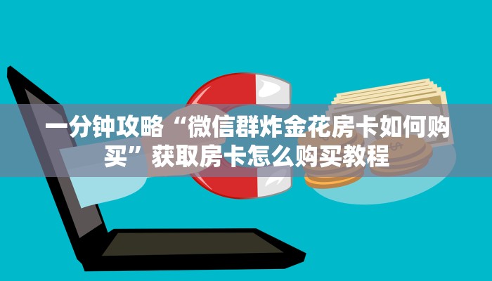 一分钟攻略“微信群炸金花房卡如何购买”获取房卡怎么购买教程