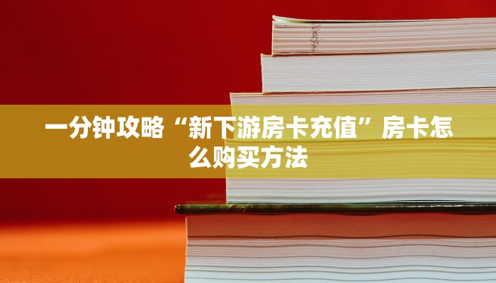 一分钟攻略“新下游房卡充值”房卡怎么购买方法