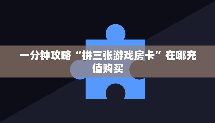 一分钟攻略“拼三张游戏房卡”在哪充值购买