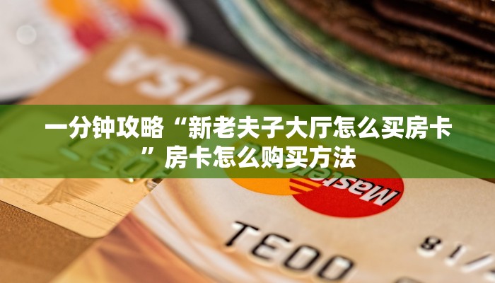 一分钟攻略“新老夫子大厅怎么买房卡”房卡怎么购买方法