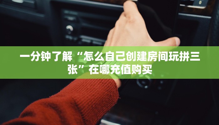 一分钟了解“怎么自己创建房间玩拼三张”在哪充值购买