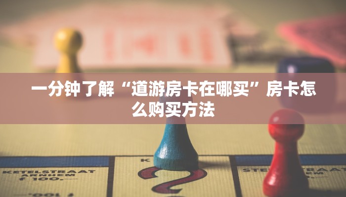 一分钟了解“道游房卡在哪买”房卡怎么购买方法