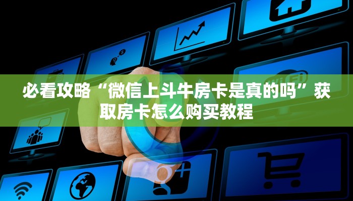 必看攻略“微信上斗牛房卡是真的吗”获取房卡怎么购买教程