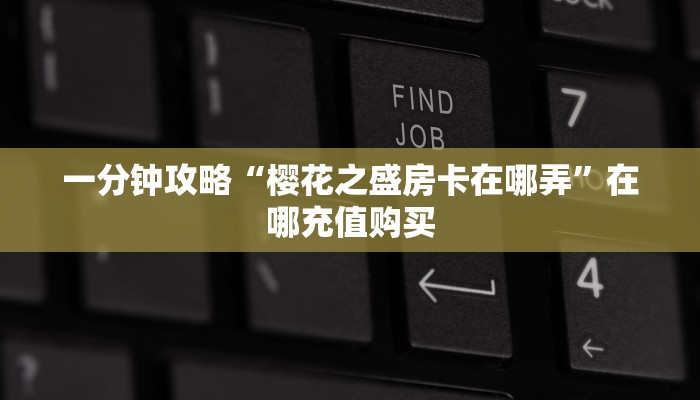 一分钟攻略“樱花之盛房卡在哪弄”在哪充值购买