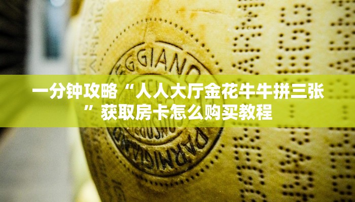 一分钟攻略“人人大厅金花牛牛拼三张”获取房卡怎么购买教程