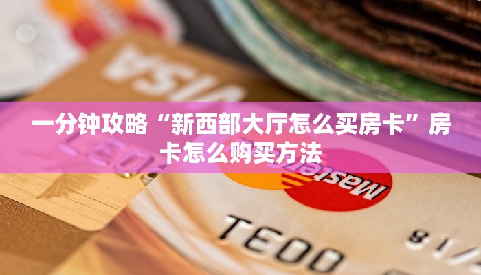 一分钟攻略“新西部大厅怎么买房卡”房卡怎么购买方法