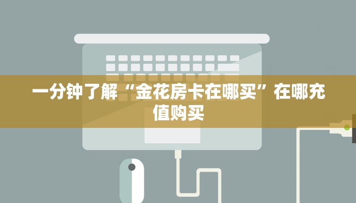 一分钟了解“金花房卡在哪买”在哪充值购买 一分钟了解“金花房卡在哪买”在哪充值购买