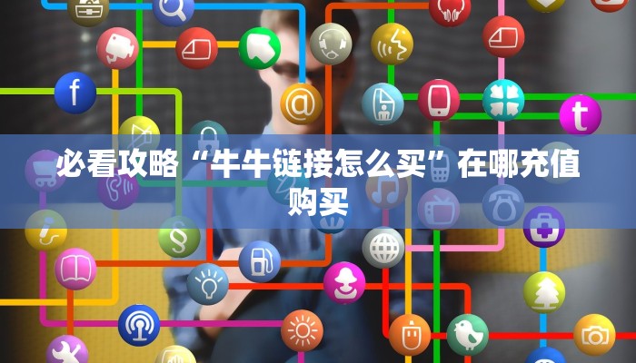 必看攻略“牛牛链接怎么买”在哪充值购买